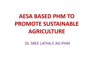 AESA BASED PHM TO
PROMOTE SUSTAINABLE
AGRICULTURE
Dr. SREE LATHA.E AD-PHM
 