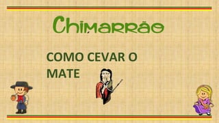 COMO CEVAR O
MATE
 