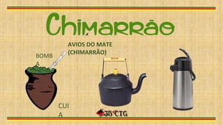 AVIOS DO MATE
(CHIMARRÃO)
CUI
A
BOMB
A
 