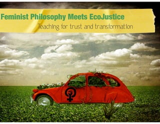 Feminist Philosophy Meets EcoJustice
Teaching for trust and transformation

 