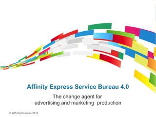 © Affinity Express 2013
Affinity Express Service Bureau 4.0
The change agent for
advertising and marketing production
 