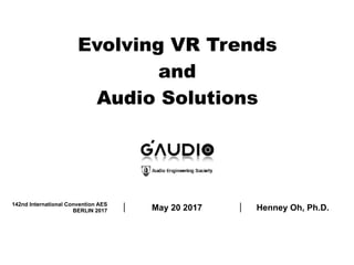 Evolving VR Trends
and
Audio Solutions
Henney Oh, Ph.D.May 20 2017142nd International Convention AES
BERLIN 2017
 
