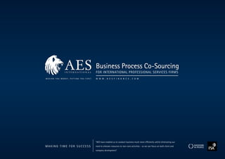 Business Process Co-Sourcing
                          for InternatIonal ProfeSSIonal ServICeS fIrmS
                          w w w . a e s f i n a n c e . c o m




                          “aeS have enabled us to conduct business much more efficiently whilst eliminating our
makIng tIme for SuCCeSS   need to allocate resources to non-core activities - so we can focus on both client and
                          company development”
 