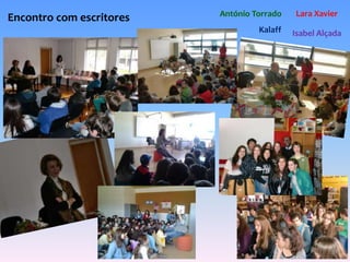 Encontro com escritores António Torrado 
Lara Xavier 
Kalaff 
Isabel Alçada 
 