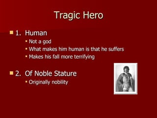 Tragic Hero 1. Human Not a god What makes him human is that he suffers Makes his fall more terrifying 2. Of Noble Stature Originally nobility 