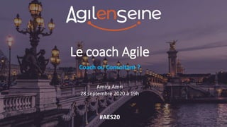 Coach ou Consultant ?
Le coach Agile
Amira Amri
28 septembre 2020 à 19h
#AES20
 