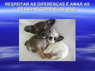 RESPEITAR AS DIFERENÇAS É AMAR AS PESSOAS COMO ELAS SÃO. 