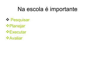 Na escola é importante Pesquisar Planejar Executar Avaliar 