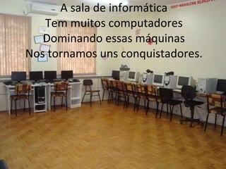 A sala de informática Tem muitos computadores Dominando essas máquinas Nos tornamos uns conquistadores.   