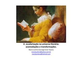 A escolarização no universo literário:
acomodações e transformações.
Maria Lucilena Gonzaga Costa Tavares
marialucilena@yahoo.com.br
marialucilena@hotmail.com
 