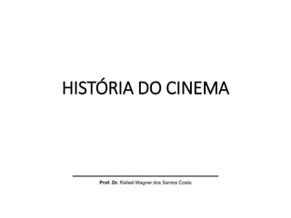 HISTÓRIA DO CINEMA
_______________________________
Prof. Dr. Rafael Wagner dos Santos Costa
 