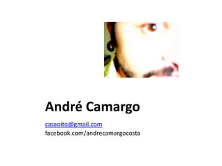André Camargo
casaoito@gmail.com
facebook.com/andrecamargocosta
 