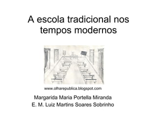 A escola tradicional nos tempos modernos Margarida Maria Portella Miranda E. M. Luiz Martins Soares Sobrinho www.olharepublica.blogspot.com  