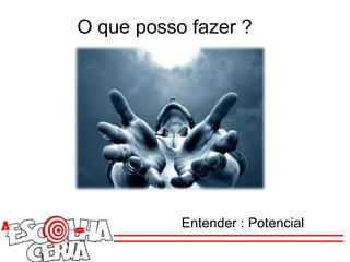 O que posso fazer ?
Entender : Potencial
 