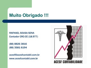 Muito Obrigado !!! RAFHAEL SOUSA SENA Contador CRC-CE (18.977) (88) 8826 3816 (88) 3581 6194 [email_address] www.acesfcontabil.com.br 