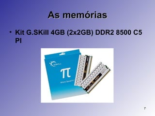 As memórias Kit G.SKill 4GB (2x2GB) DDR2 8500 C5 PI 