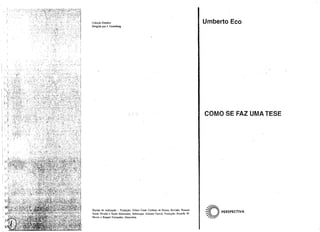 Coleção Estudos Umberto Eco
Dirigida por 1. Guinsburg
COMO SE FAZ UMA TESE
~IJ~Equipe de realização - Tradução: Gilson Cesar Cardoso de Souza; Revisão: Rosane
~ ~ PERSPECTIVAScoss Nicolai e Saulo Alencastre; Sobrecapa: Adriana Garcia; Produção: Ricardo W.

Neves e Raquel Fernandes Abranches. /71~ 

 