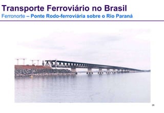 28 
Transporte Ferroviário no Brasil 
Ferronorte – Ponte Rodo-ferroviária sobre o Rio Paraná 
 