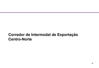 86 
Corredor de Intermodal de Exportação 
Centro-Norte 
 