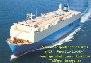 Navio Transportador de Carros 
54 
(PCC - Pure Car Carrier) 
com capacidade para 2.505 carros 
(Tráfego não regular) 
 