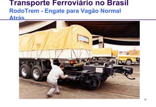81 
Transporte Ferroviário no Brasil 
RodoTrem - Engate para Vagão Normal 
Atrás 
 