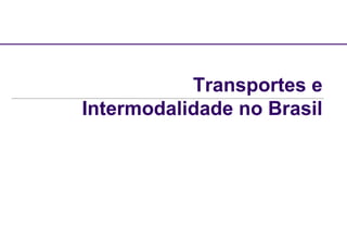 Transportes e 
Intermodalidade no Brasil 
 