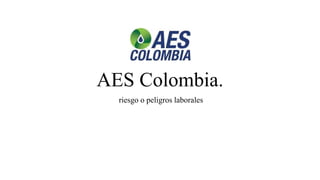 AES Colombia.
riesgo o peligros laborales
 