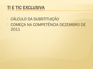  CÁLCULO DA SUBSTITUIÇÃO
 COMEÇA NA COMPETÊNCIA DEZEMBRO DE
2011
 