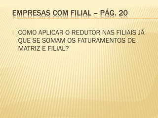  COMO APLICAR O REDUTOR NAS FILIAIS JÁ
QUE SE SOMAM OS FATURAMENTOS DE
MATRIZ E FILIAL?
 