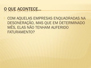  COM AQUELAS EMPRESAS ENQUADRADAS NA
DESONERAÇÃO, MAS QUE EM DETERMINADO
MÊS, ELAS NÃO TENHAM AUFERIDO
FATURAMENTO?
 