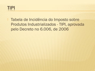  Tabela de Incidência do Imposto sobre
Produtos Industrializados - TIPI, aprovada
pelo Decreto no 6.006, de 2006
 