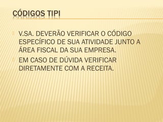 V.SA. DEVERÃO VERIFICAR O CÓDIGO
ESPECÍFICO DE SUA ATIVIDADE JUNTO A
ÁREA FISCAL DA SUA EMPRESA.
 EM CASO DE DÚVIDA VERIFICAR
DIRETAMENTE COM A RECEITA.
 