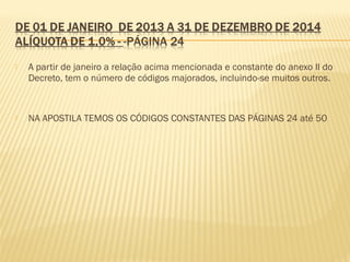  A partir de janeiro a relação acima mencionada e constante do anexo II do
Decreto, tem o número de códigos majorados, incluindo-se muitos outros.
 NA APOSTILA TEMOS OS CÓDIGOS CONSTANTES DAS PÁGINAS 24 até 50
 
