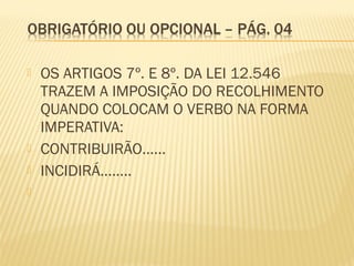 OS ARTIGOS 7º. E 8º. DA LEI 12.546
TRAZEM A IMPOSIÇÃO DO RECOLHIMENTO
QUANDO COLOCAM O VERBO NA FORMA
IMPERATIVA:
 CONTRIBUIRÃO......
 INCIDIRÁ........

 