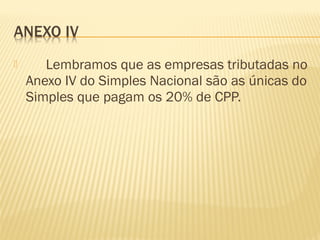  Lembramos que as empresas tributadas no
Anexo IV do Simples Nacional são as únicas do
Simples que pagam os 20% de CPP.
 