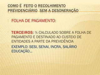  FOLHA DE PAGAMENTO:
 TERCEIROS: % CALCULADO SOBRE A FOLHA DE
PAGAMENTO E DESTINADO AO CUSTEIO DE
ENTIDADES A PARTE DA PREVIDÊNCIA
 EXEMPLO: SESI, SENAI, INCRA, SALÁRIO
EDUCAÇÃO...
 
