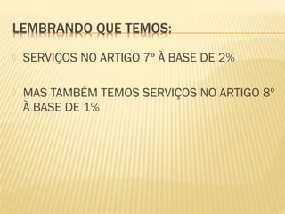  SERVIÇOS NO ARTIGO 7º À BASE DE 2%
 MAS TAMBÉM TEMOS SERVIÇOS NO ARTIGO 8º
À BASE DE 1%
 