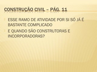  ESSE RAMO DE ATIVIDADE POR SI SÓ JÁ É
BASTANTE COMPLICADO
 E QUANDO SÃO CONSTRUTORAS E
INCORPORADORAS?
 