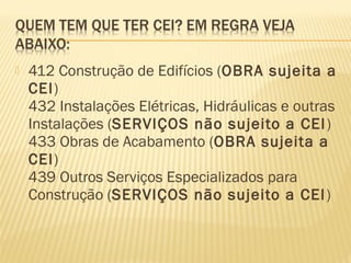  412 Construção de Edifícios (OBRA sujeita a
CEI)
432 Instalações Elétricas, Hidráulicas e outras
Instalações (SERVIÇOS não sujeito a CEI)
433 Obras de Acabamento (OBRA sujeita a
CEI)
439 Outros Serviços Especializados para
Construção (SERVIÇOS não sujeito a CEI)
 