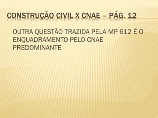 OUTRA QUESTÃO TRAZIDA PELA MP 612 É O
ENQUADRAMENTO PELO CNAE
PREDOMINANTE
 