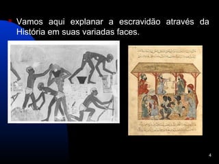    Vamos aqui explanar a escravidão através da
    História em suas variadas faces.




                                              4
 