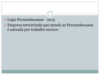  Lojas Pernambucanas - 2013
 Empresa terceirizada que atende as Pernambucanas

é autuada por trabalho escravo

 