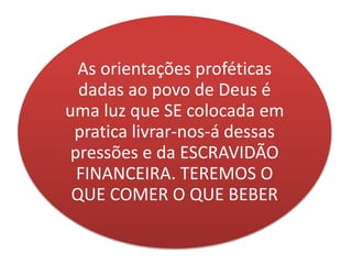 As orientações proféticas
dadas ao povo de Deus é
uma luz que SE colocada em
pratica livrar-nos-á dessas
pressões e da ESCRAVIDÃO
FINANCEIRA. TEREMOS O
QUE COMER O QUE BEBER
 