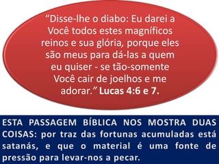 “Disse-lhe o diabo: Eu darei a
Você todos estes magníficos
reinos e sua glória, porque eles
são meus para dá-las a quem
eu quiser - se tão-somente
Você cair de joelhos e me
adorar.” Lucas 4:6 e 7.
 