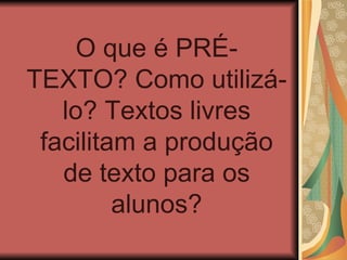 O que é PRÉ-TEXTO? Como utilizá-lo? Textos livres facilitam a produção de texto para os alunos? 