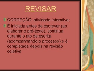 REVISAR CORREÇÃO: atividade interativa; É iniciada antes de escrever (ao elaborar o pré-texto), continua durante o ato de escrita (acompanhando o processo) e é completada depois na revisão coletiva 