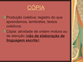 CÓPIA Produção coletiva: registro do que aprendemos, lembretes, textos coletivos; Cópia: atividade de ordem motora ou de atenção ( não de elaboração de linguagem escrita ); 