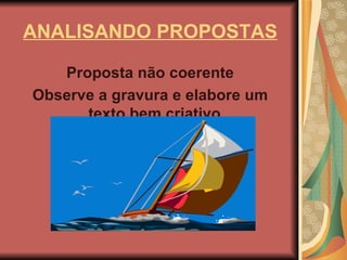 ANALISANDO PROPOSTAS Proposta não coerente Observe a gravura e elabore um texto bem criativo. 