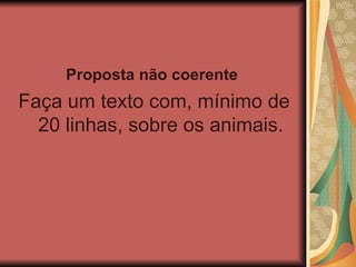 Proposta não coerente   Faça um texto com, mínimo de 20 linhas, sobre os animais. 