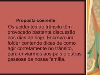 Proposta coerente Os acidentes de trânsito têm provocado bastante discussão nos dias de hoje. Escreva um folder contendo dicas de como agir corretamente no trânsito, para enviarmos aos pais e outras pessoas de nossa família.  